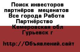 Поиск инвесторов, партнёров, меценатов - Все города Работа » Партнёрство   . Кемеровская обл.,Гурьевск г.